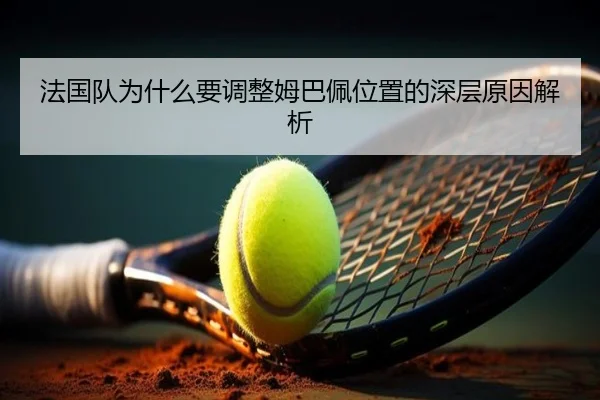 法国队为什么要调整姆巴佩位置的深层原因解析