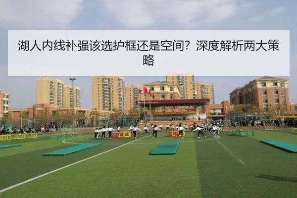 湖人内线补强该选护框还是空间？深度解析两大策略