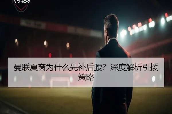 曼联夏窗为什么先补后腰？深度解析引援策略