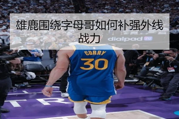雄鹿围绕字母哥如何补强外线战力