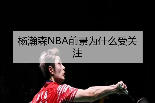 杨瀚森NBA前景为什么受关注