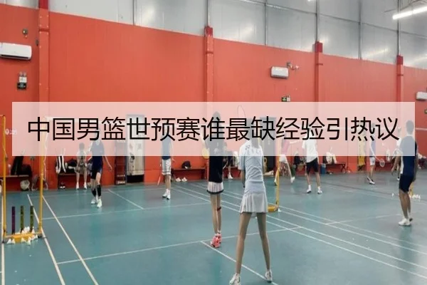 中国男篮世预赛谁最缺经验引热议